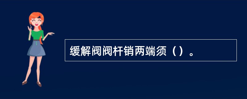 缓解阀阀杆销两端须（）。