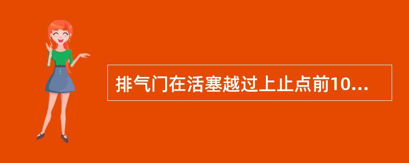 排气门在活塞越过上止点前10°-30°关闭。