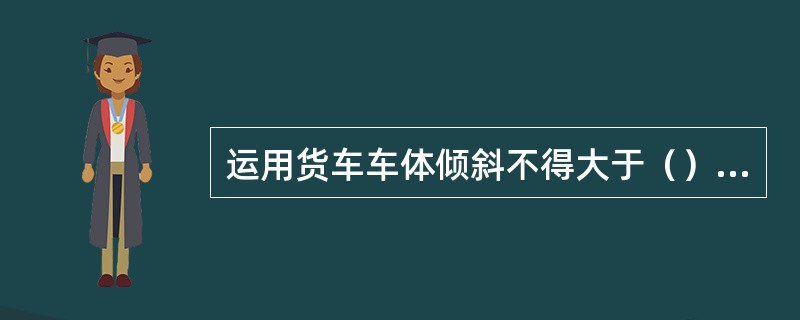 运用货车车体倾斜不得大于（）mm。