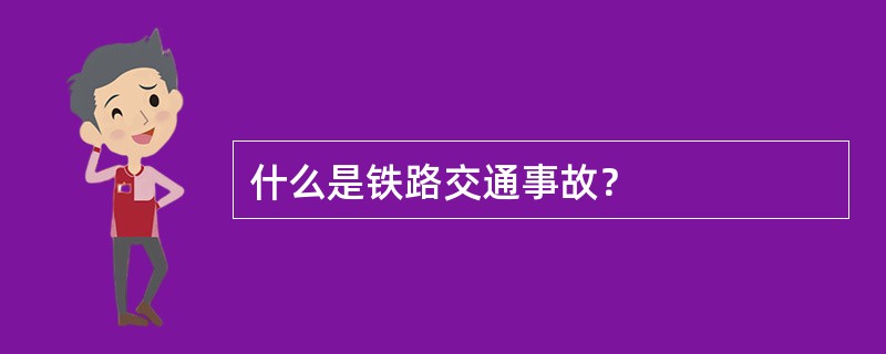 什么是铁路交通事故？