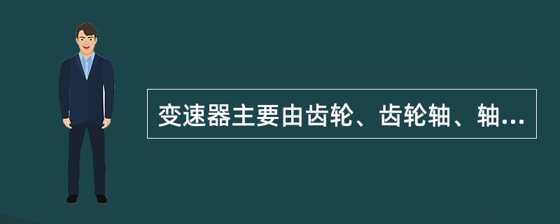 变速器主要由齿轮、齿轮轴、轴承、（）、壳体和操纵机构等组成。