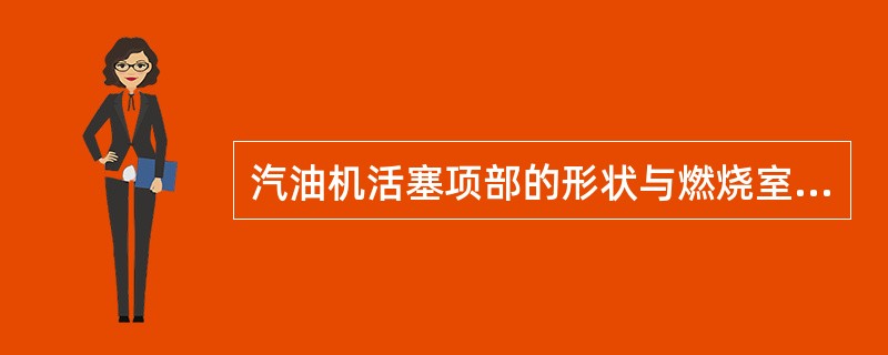 汽油机活塞项部的形状与燃烧室形状和压缩比无关。