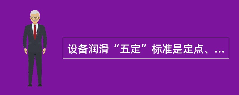 设备润滑“五定”标准是定点、定时、定质、（）和（）。