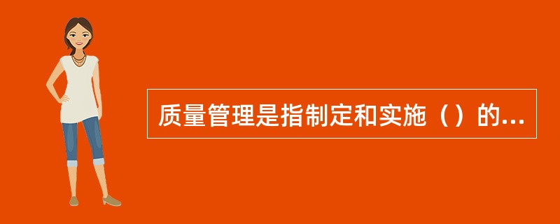 质量管理是指制定和实施（）的全部管理职能。