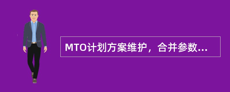 MTO计划方案维护，合并参数可以选择（）