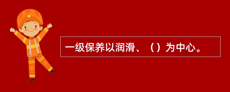 一级保养以润滑、（）为中心。