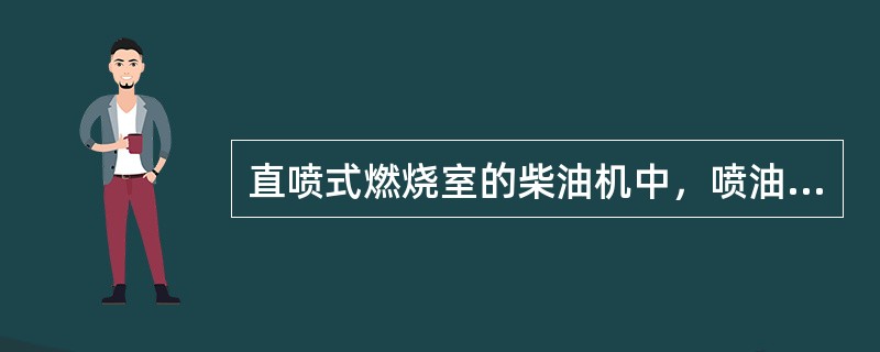 直喷式燃烧室的柴油机中，喷油器将柴油并不直接喷入燃烧室凹坑内。