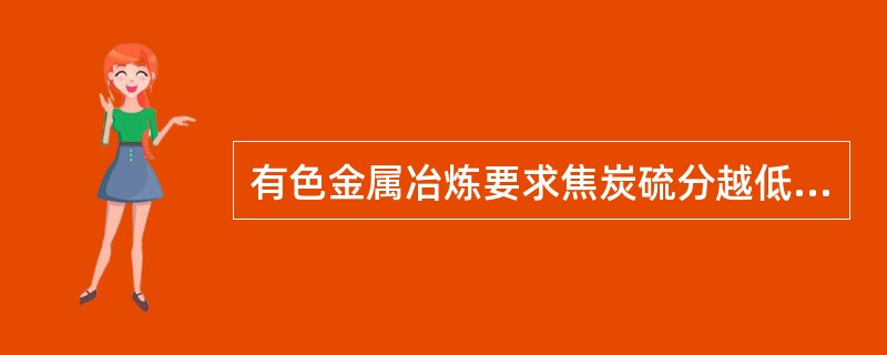 有色金属冶炼要求焦炭硫分越低越好。