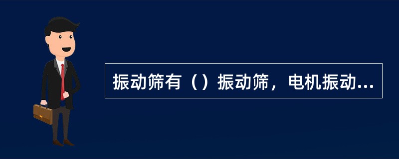 振动筛有（）振动筛，电机振动筛两种。