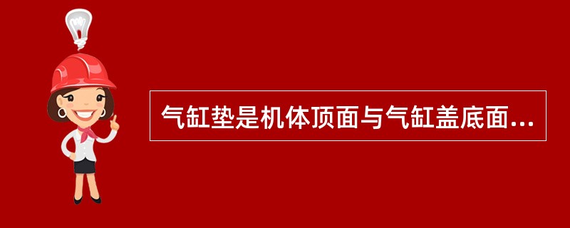 气缸垫是机体顶面与气缸盖底面之间的密封件。