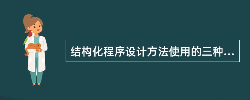 结构化程序设计方法使用的三种基本程序控制结构是（）。