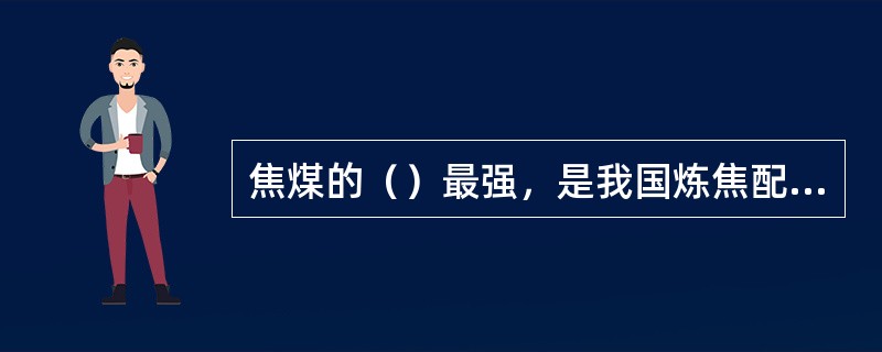 焦煤的（）最强，是我国炼焦配煤的基础煤之一。