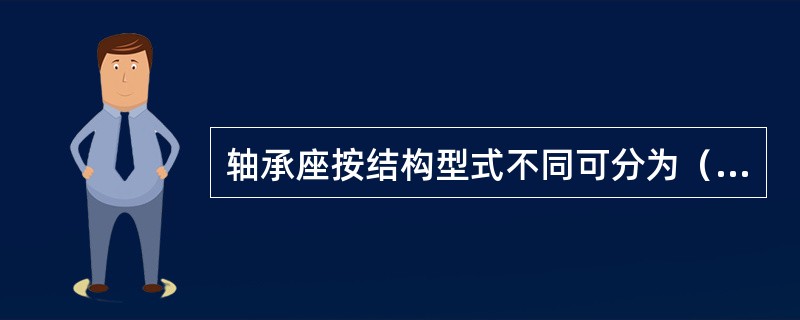 轴承座按结构型式不同可分为（）和（）两种。