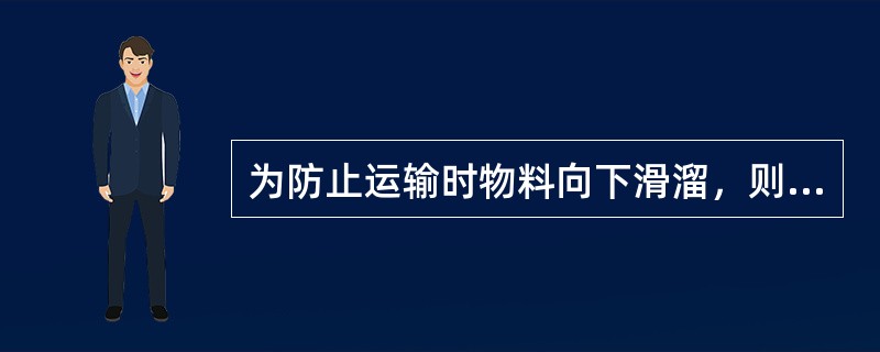 为防止运输时物料向下滑溜，则带条与物料的粘度越大越好。