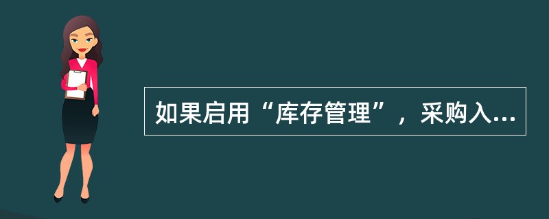 如果启用“库存管理”，采购入库单必须在库存管理中增加。