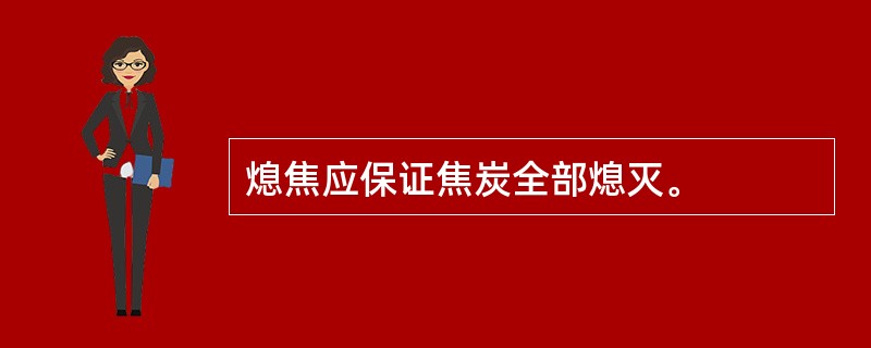 熄焦应保证焦炭全部熄灭。