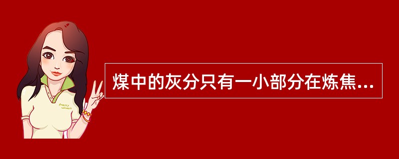 煤中的灰分只有一小部分在炼焦过程中转入焦炭。