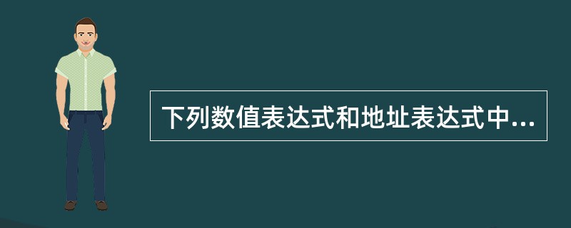 下列数值表达式和地址表达式中，错误的是（）。