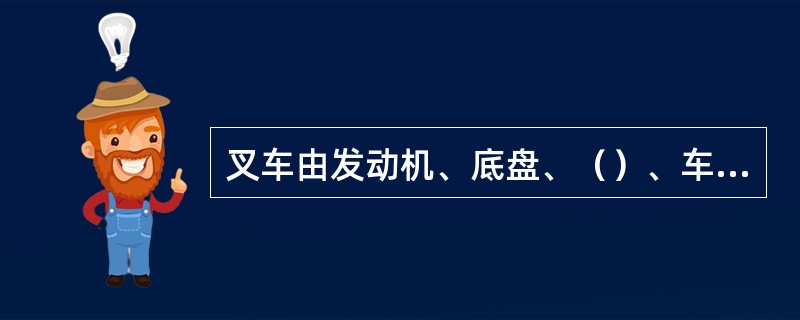 叉车由发动机、底盘、（）、车身和电气设备五部分组成。