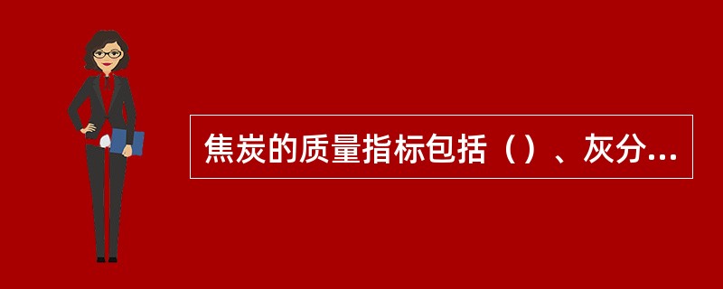 焦炭的质量指标包括（）、灰分、硫分、M40、M10等。