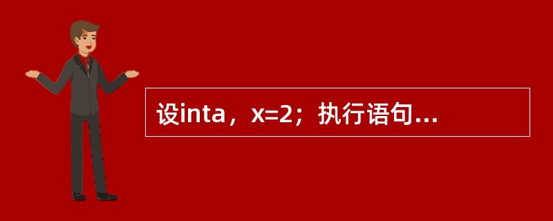 设inta，x=2；执行语句a=x>0？3*x：x=10；后，变量x的值是（）。