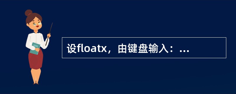 设floatx，由键盘输入：12.45，能正确读入数据的输入语句是（）。