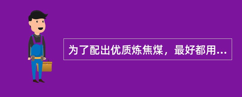 为了配出优质炼焦煤，最好都用主焦煤。答案：250.相邻两班组的配煤水分波动应不大