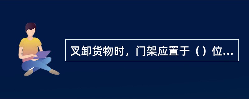 叉卸货物时，门架应置于（）位置，叉车呈制动状态。