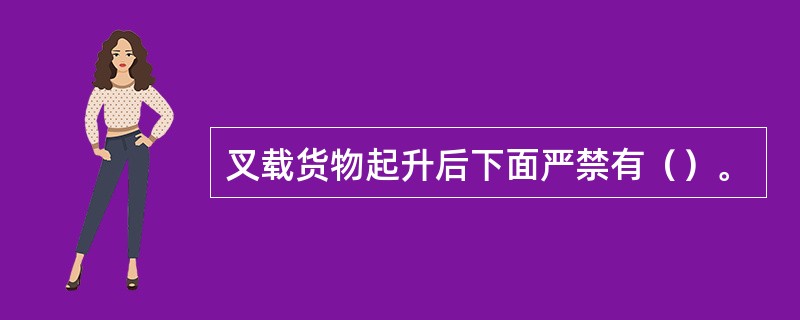 叉载货物起升后下面严禁有（）。