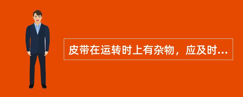 皮带在运转时上有杂物，应及时可用手去取出。