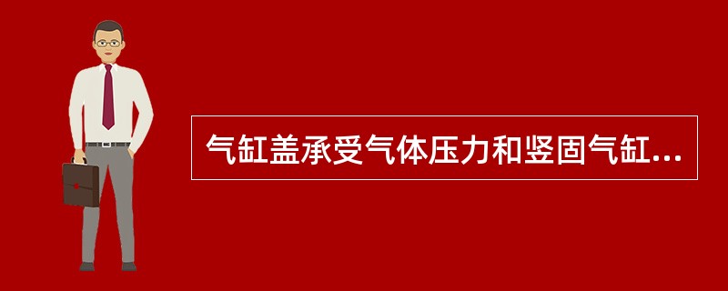 气缸盖承受气体压力和竖固气缸盖螺栓所造成的（），同时还由于与高温燃气接触而受很高