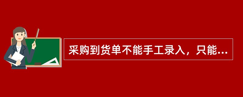 采购到货单不能手工录入，只能参照采购订单生成。