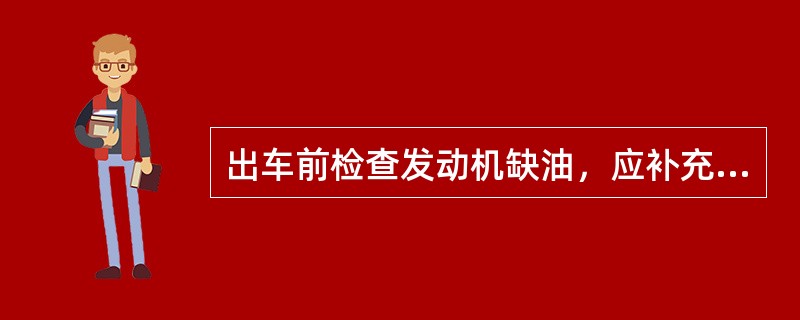 出车前检查发动机缺油，应补充（）。