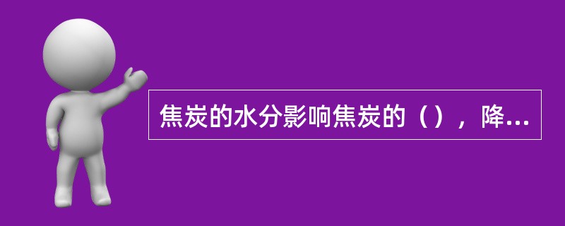 焦炭的水分影响焦炭的（），降低能源利用率。