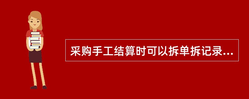 采购手工结算时可以拆单拆记录，一行入库记录可以分次结算；可以同时对多张入库单和多