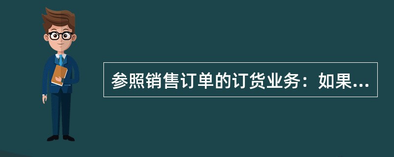 参照销售订单的订货业务：如果已录入销售订单且已经过审核，可以通过参照的方式建立采