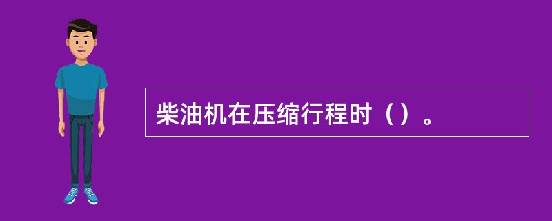 柴油机在压缩行程时（）。