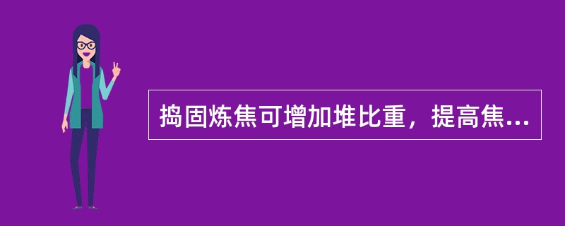 捣固炼焦可增加堆比重，提高焦炭质量。