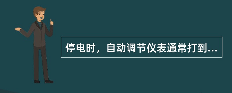 停电时，自动调节仪表通常打到手动位置上，进行人工调节。