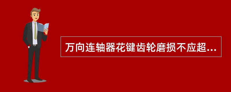 万向连轴器花键齿轮磨损不应超过（）%