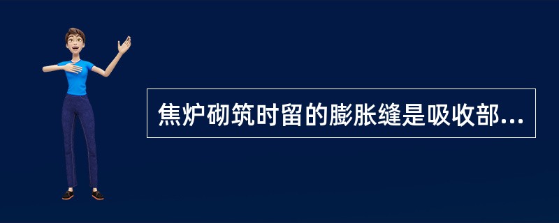 焦炉砌筑时留的膨胀缝是吸收部分砌体膨胀的主要措施。