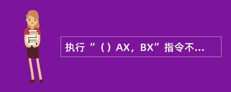 执行“（）AX，BX”指令不改变AX寄存器中的内容。