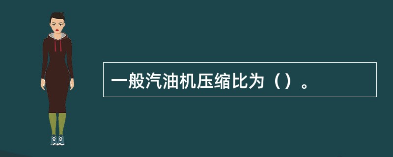 一般汽油机压缩比为（）。