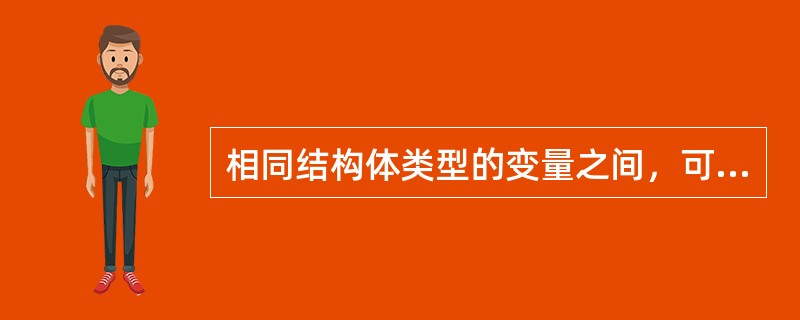 相同结构体类型的变量之间，可以（）