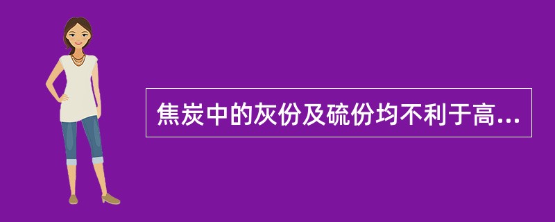 焦炭中的灰份及硫份均不利于高炉的操作，因此含量愈低愈好。