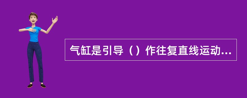 气缸是引导（）作往复直线运动的圆筒。