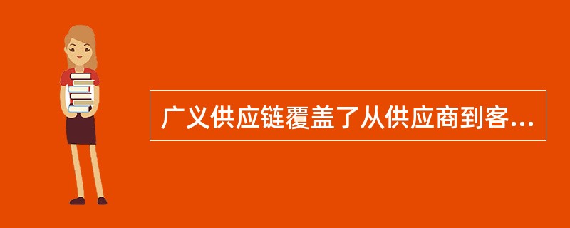 广义供应链覆盖了从供应商到客户的全部过程，包括材料供应商、外协加工和组装、生产制