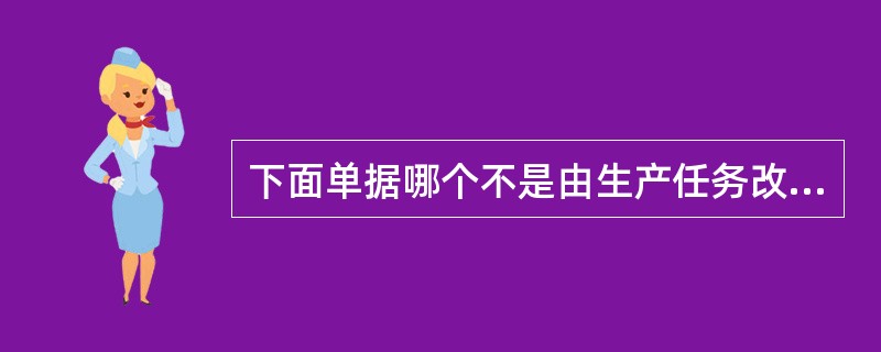 下面单据哪个不是由生产任务改制自动生成的单据（）