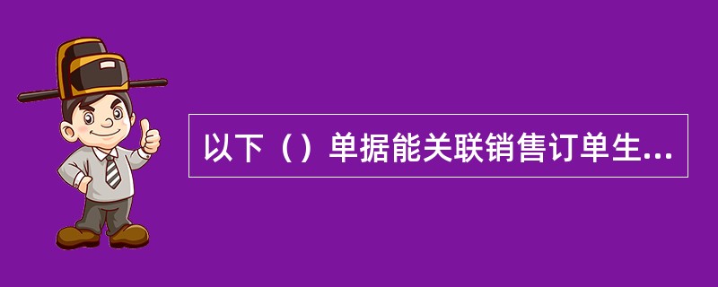 以下（）单据能关联销售订单生成。