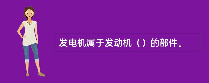 发电机属于发动机（）的部件。